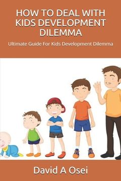 portada How to Deal with Kids Development Dilemma: Ultimate Guide For Kids Development Dilemma (en Inglés)