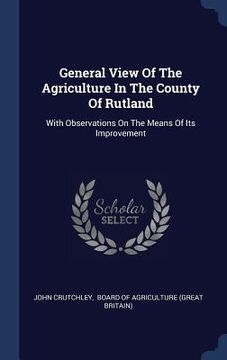 portada General View Of The Agriculture In The County Of Rutland: With Observations On The Means Of Its Improvement (en Inglés)