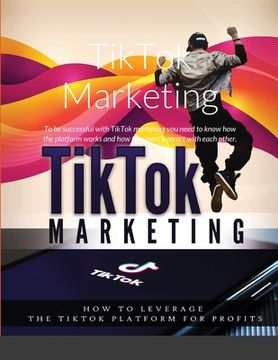 portada TikTok Marketing: To be successful with TikTok marketing you need to know how the platform works and how the users interact with each ot (in English)