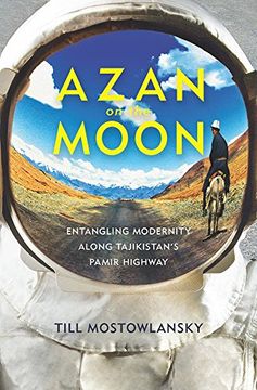 portada Azan on the Moon: Entangling Modernity Along Tajikistan'S Pamir Highway (Central Eurasia in Context) (in English)