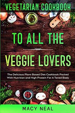 portada Vegetarian Cookbook: To all the Veggie Lovers - the Delicious Plant Based Diet Cookbook Packed With Nutrition and High Protein for a Toned Body (en Inglés)