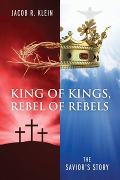 portada King of Kings, Rebel of Rebels: The Savior's Story (en Inglés)