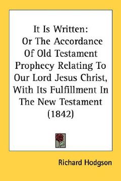 portada it is written: or the accordance of old testament prophecy relating to our lord jesus christ, with its fulfillment in the new testame (in English)