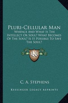 portada pluri-cellular man: whence and what is the intellect or soul? what becomes of the soul? is it possible to save the soul? (in English)
