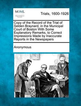 portada copy of the record of the trial of selden braynard, in the municipal court of boston with some explanatory remarks, to correct impressions made by ina (in English)