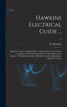 portada Hawkins Electrical Guide ...: Questions, Answers & Illustrations: a Progressive Course of Study for Engineers, Electricians, Students and Those Desi (en Inglés)