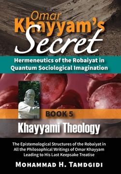 portada Omar Khayyam's Secret: Hermeneutics of the Robaiyat in Quantum Sociological Imagination: Book 5: Khayyami Theology: The Epistemological Struc
