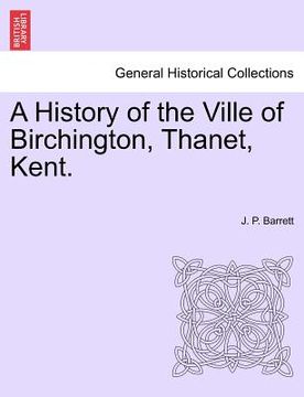 portada a history of the ville of birchington, thanet, kent. (en Inglés)