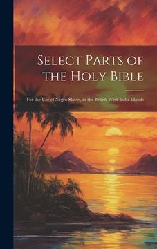 portada Select Parts of the Holy Bible: For the Use of Negro Slaves, in the British West-India Islands (in English)