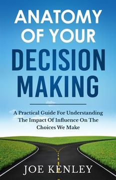 portada Anatomy Of Your Decision Making: A Practical Guide For Understanding The Impact Of Influence On The Choices We Make (en Inglés)