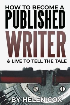 portada How to Become a Published Writer: & Live to Tell the Tale (en Inglés)