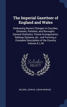 portada The Imperial Gazetteer of England and Wales: Embracing Recent Changes in Counties, Dioceses, Parishes, and Boroughs: General Statistics: Postal Arrang (en Inglés)