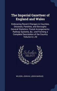 portada The Imperial Gazetteer of England and Wales: Embracing Recent Changes in Counties, Dioceses, Parishes, and Boroughs: General Statistics: Postal Arrang (in English)