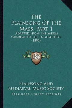 portada the plainsong of the mass, part 1: adapted from the sarum gradual to the english text (1896) (en Inglés)