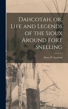 portada Dahcotah, or, Life and Legends of the Sioux Around Fort Snelling [microform] (in English)