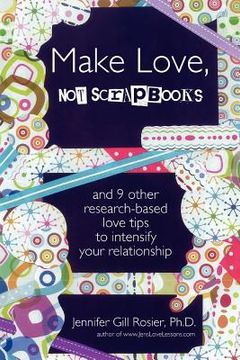 portada make love, not scrapbooks: and 9 other research-based love tips to intensify your relationship (in English)