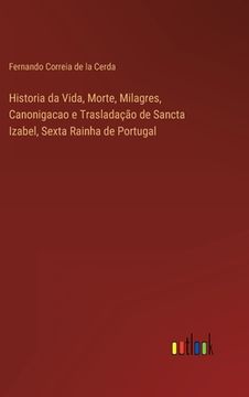 portada Historia da Vida, Morte, Milagres, Canonigacao e Trasladação de Sancta Izabel, Sexta Rainha de Portugal (en Portugués)