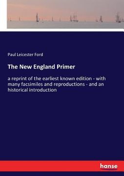 portada The New England Primer: a reprint of the earliest known edition - with many facsimiles and reproductions - and an historical introduction