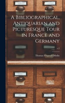 portada A Bibliographical, Antiquarian and Picturesque Tour in France and Germany; v.2 (en Inglés)