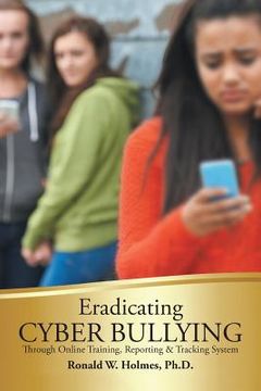 portada Eradicating Cyber Bullying: Through Online Training, Reporting & Tracking System (en Inglés)