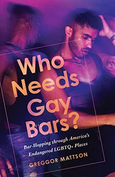 portada Who Needs gay Bars? Bar-Hopping Through America's Endangered Lgbtq+ Places (en Inglés)
