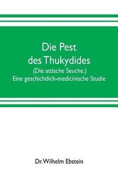 portada Die Pest des Thukydides. (Die attische Seuche.) Eine geschichtlich-medicinische Studie (en Inglés)