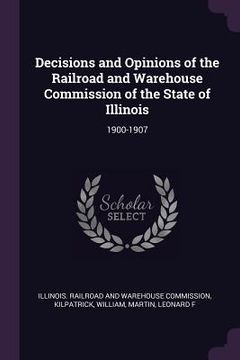 portada Decisions and Opinions of the Railroad and Warehouse Commission of the State of Illinois: 1900-1907 (en Inglés)