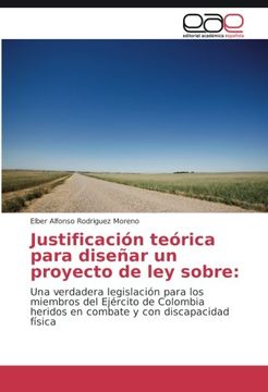 portada Justificación teórica para diseñar un proyecto de ley sobre:: Una verdadera legislación para los miembros del Ejército de Colombia heridos en combate y con discapacidad física