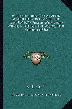 portada walter binning, the adopted son or illustrations of the lordacentsa -a centss prayer; wings and stings, a tale for the young; true heroism (1856)