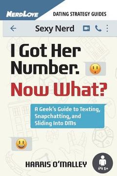 portada I Got Her Number, Now What?: A Geek's Guide to Texting, Snapchatting and Sliding Into Dms (en Inglés)