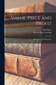 portada Value, Price and Profit [microform]: Addressed to Working Men