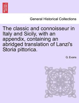 portada the classic and connoisseur in italy and sicily, with an appendix, containing an abridged translation of lanzi's storia pittorica. (in English)