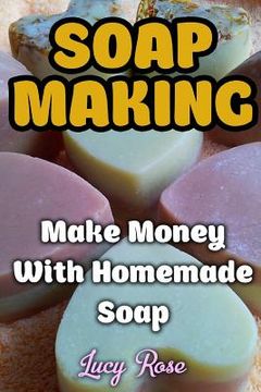 portada Soap Making: Make Money With Homemade Soap (en Inglés)
