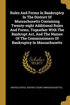 portada Rules And Forms In Bankruptcy In The District Of Massachusetts Containing Twenty-eight Additional Rules And Forms, Togeather With The Bankrupt Act, An (en Inglés)