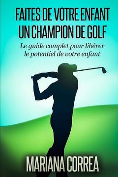 portada Faire de votre enfant un Champion de Golf: Le guide complet pour liberer le potentiel de votre enfant (en Francés)