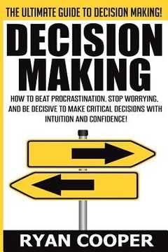 portada Decision Making: How To Beat Procrastination, Stop Worrying, And Be Decisive To Make Critical Decisions With Intuition And Confidence!