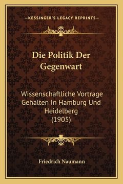 portada Die Politik Der Gegenwart: Wissenschaftliche Vortrage Gehalten In Hamburg Und Heidelberg (1905) (en Alemán)