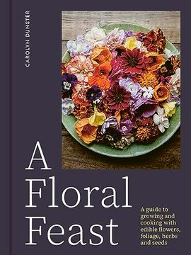 portada A Floral Feast: A Guide to Growing and Cooking With Edible Flowers, Foliage, Herbs and Seeds (en Inglés)