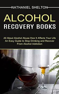 portada Alcohol Recovery Books: All About Alcohol Abuse how it Affects Your Life (an Easy Guide to Stop Drinking and Recover From Alcohol Addiction) (in English)