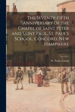 portada The Seventy-fifth Anniversary of the Chapel of Saint Peter and Saint Paul, St. Paul's School, Concord, New Hampshire (en Inglés)