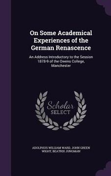 portada On Some Academical Experiences of the German Renascence: An Address Introductory to the Session 1878-9 of the Owens College, Manchester