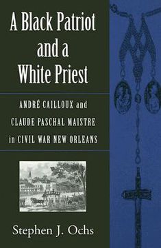 portada a black patriot and a white priest: andre cailloux and claude paschal maistre in civil war new orleans (en Inglés)