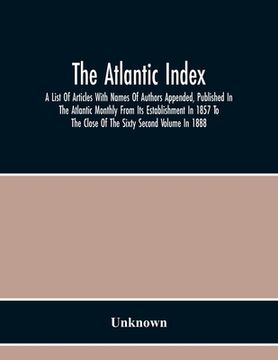portada The Atlantic Index; A List Of Articles With Names Of Authors Appended, Published In The Atlantic Monthly From Its Establishment In 1857 To The Close O 
