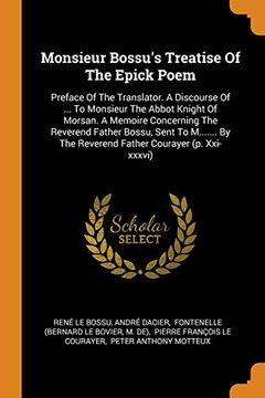 portada Monsieur Bossu'S Treatise of the Epick Poem: Preface of the Translator. A Discourse of. To Monsieur the Abbot Knight of Morsan. A Memoire. The Reverend Father Courayer (p. Xxi-Xxxvi) 