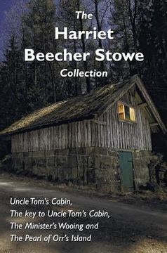 portada The Harriet Beecher Stowe Collection, including Uncle Tom's Cabin, The key to Uncle Tom's Cabin, The Minister's Wooing, and The Pearl of Orr's Island (en Inglés)
