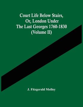 portada Court Life Below Stairs, Or, London Under The Last Georges 1760-1830 (Volume Ii) (en Inglés)