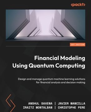 portada Financial Modeling Using Quantum Computing: Design and manage quantum machine learning solutions for financial analysis and decision making