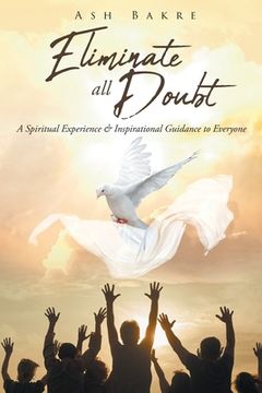portada Eliminate All Doubt: A Spiritual Experience and Inspirational Guidance to Everyone (en Inglés)