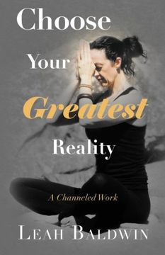 portada Choose Your Greatest Reality: A Channeled work by Leah Baldwin