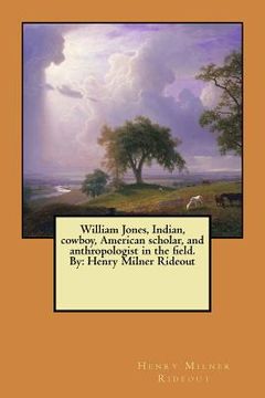 portada William Jones, Indian, cowboy, American scholar, and anthropologist in the field. By: Henry Milner Rideout (en Inglés)